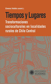 Tiempos y lugares. Transformaciones socioculturales en localidades rurales de Chile Central