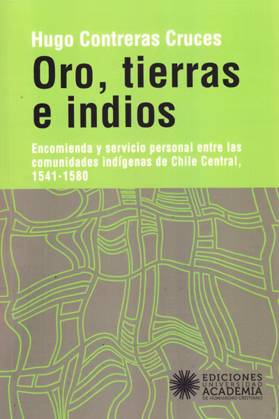 Oro, tierras e indios. Encomienda y servicio personal entre las comunidades indígenas de Chile Central, 1541-1580